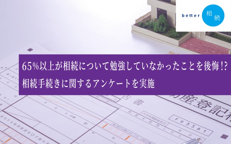 65%以上が相続について勉強していなかったことを後悔!相続手続きに関するアンケートを実施【better相続】