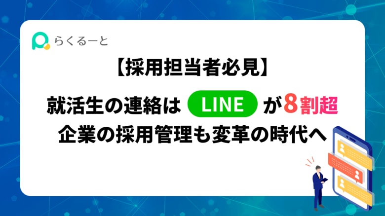 【採用担当者必見】就活生の連絡は「LINE」が8割超 企業の採用管理も変革の時代へ