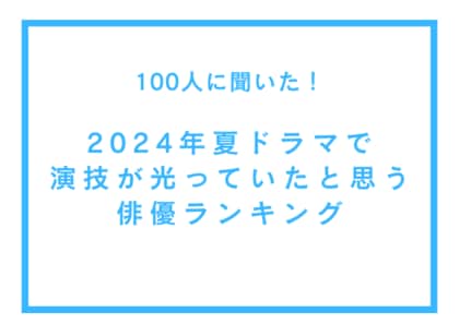 2024年夏ドラマで演技が光っていたと思う俳優ランキング【100人へのアンケート調査】