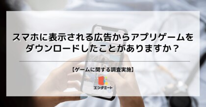 ダウンロードも”タイパ”重視か?広告を見てアプリゲームをダウンロードしたことがある10代は◯%という結果に!