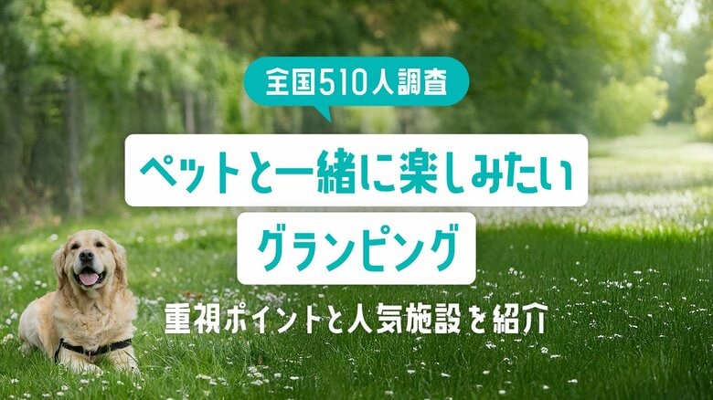 【全国510人調査】ペットと一緒に楽しみたいグランピング｜重視ポイントと人気施設を紹介