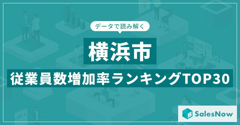 【2025年最新版】横浜市：従業員数増加率ランキングTOP30／SalesNow DBレポート
