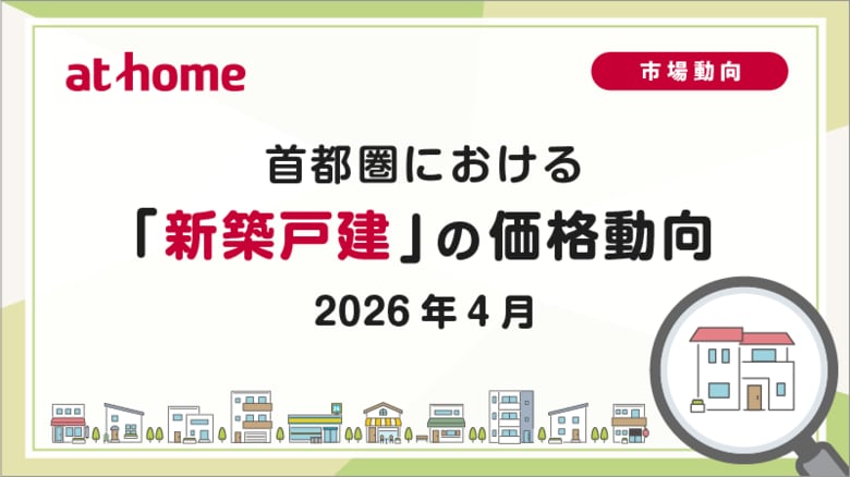【アットホーム調査】首都圏における「新築戸建」の価格動向（2026年4月）