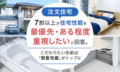 【注文住宅】7割以上が住宅性能を「最優先・ある程度重視したい」と回答。こだわりたい性能は「耐震性能」がトップに