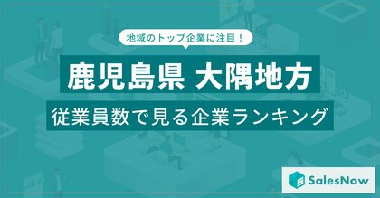 【鹿児島県大隅地方】従業員数ランキングを公開!/SalesNow DBレポート