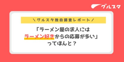「ラーメン屋の求人にはラーメン好きからの応募が多い」ってほんと？グルスタが実際の応募理由を徹底調査