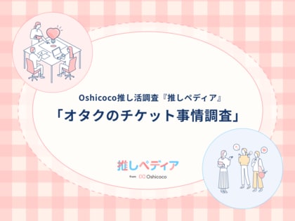 ライブのチケット代はいくらまで出せる!?オタクのチケット事情を解明!【Oshicoco推し活調査『推しペディア』】