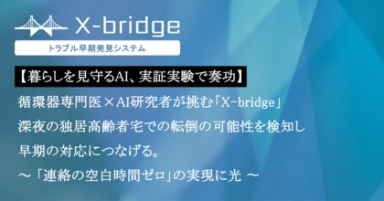 【暮らしを見守るAI、実証実験で奏功】循環器専門医×AI研究者が挑む「X-bridge」 深夜の独居高齢者宅での転倒の可能性を検知し、早期の対応につなげる。 ～ 「連絡の空白時間ゼロ」の実現に光 ～