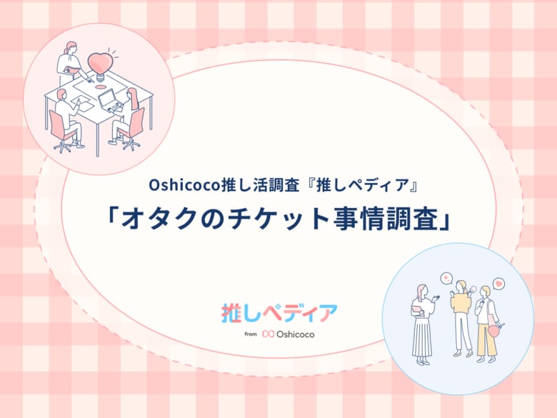 ライブのチケット代はいくらまで出せる!?オタクのチケット事情を解明!【Oshicoco推し活調査『推しペディア』】