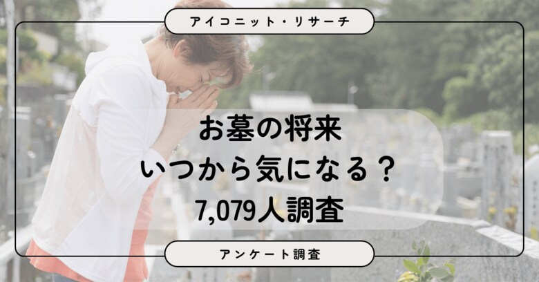 【墓じまい調査】30代は「まだ他人事」、40代から変わるお墓との向き合い方　世代で異なる悩みと不安とは　7,079人調査【SEO・AIO時代に効く一次データ・アンケート調査受託】