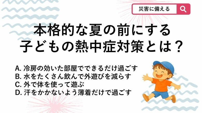 【防災クイズ】子どもの熱中症対策として夏前に暑さへ慣れるため日頃から意識したい習慣はどれでしょう？｜FNNプライムオンライン
