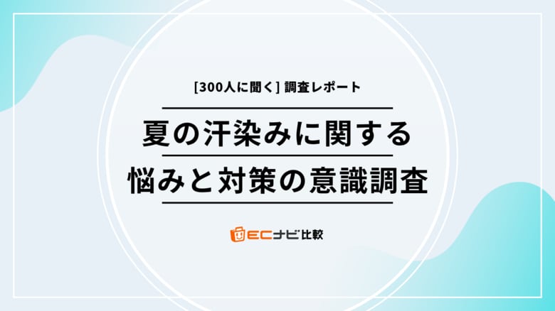 あなたの服、汗染みが目立つかも?【300人に聞いた汗の悩みと対策のリアル】「ECナビ比較」調査