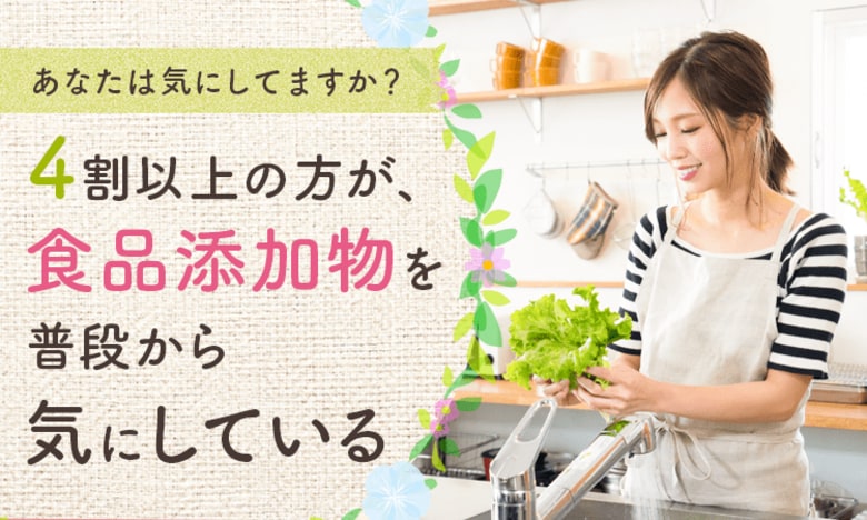 【あなたは気にしてますか?】4割以上の方が、食品添加物を「普段から気にしている」