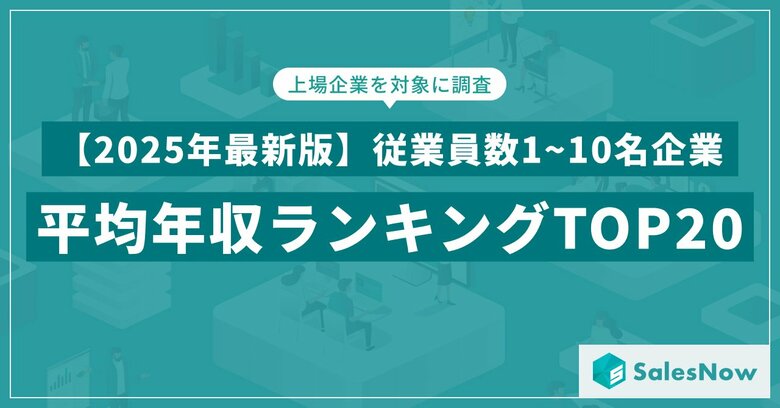 【2025年最新版】従業員数1~10名規模の上場企業 年収ランキングTOP20を発表／SalesNow DBレポート