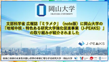 【岡山大学】文部科学省 広報誌「ミラメク」(note版)に岡山大学の「地域中核・特色ある研究大学強化促進事業(J-PEAKS)」の取り組みが紹介されました