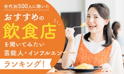 【世代別500人に聞いた】おすすめの飲食店を聞いてみたい芸能人・インフルエンサーランキング！