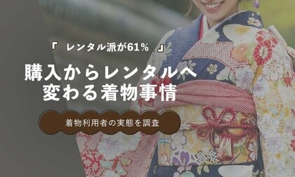 着物利用者の61％がレンタルを選択　購入する時代から必要な時だけ借りる時代へ【100人調査】