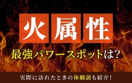 火属性最強のパワースポットとは？実際に訪れた体験談も併せて紹介！