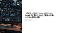【実録】彼らは何をしてYouTubeを消されたのか。BAN処分を受けた10人の「最後の投稿」から辿る失敗の軌跡