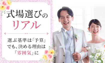【式場選びのリアル】選ぶ基準は「予算」でも、決める理由は「雰囲気」に