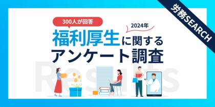 従業員が本当に求める福利厚生とは?福利厚生に関するアンケート調査結果