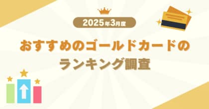 【2025年3月度】おすすめのゴールドカードのランキング調査