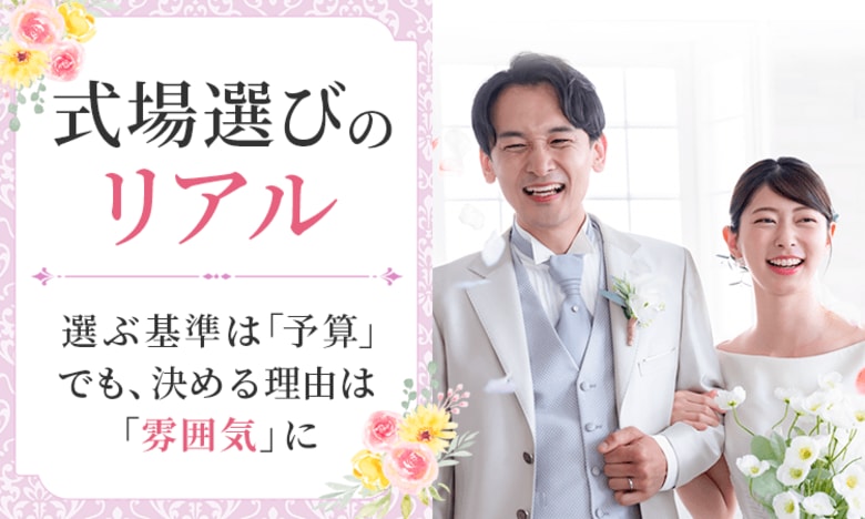 【式場選びのリアル】選ぶ基準は「予算」でも、決める理由は「雰囲気」に