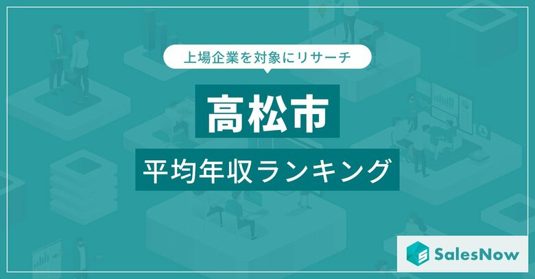 【高松市】上場企業平均年収ランキングを公開!/SalesNow DBレポート