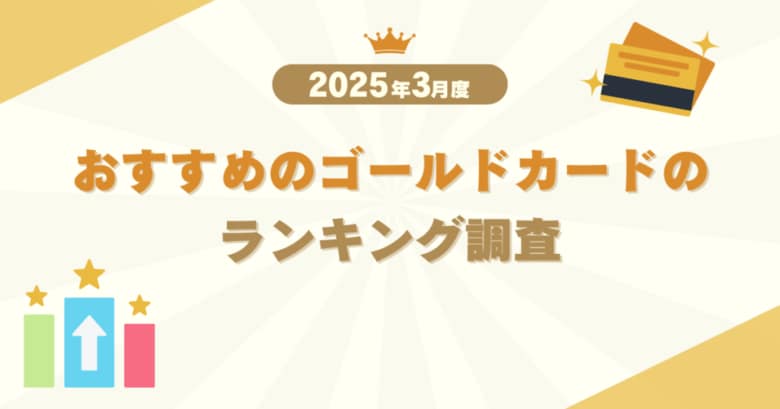【2025年3月度】おすすめのゴールドカードのランキング調査