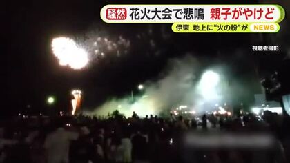 降りかかる“火の粉” 観客からは“悲鳴”　伊東市の花火大会　地上付近で火花上がる　7歳の男児と母親がやけどで救急搬送　主催者は「打ち上げた花火の火の粉が風に流された」と説明　静岡・伊東市