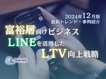 富裕層向けビジネス|LINEを活用したLTV向上戦略を最新トレンド・事例と共にまとめたレポートを無料公開【2024年12月版】