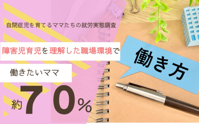 障害児育児を理解した職場環境があれば、理想の仕事を実現できると約7割の母親が回答。自閉症児育児と仕事の両立の厳しい現状が明らかに