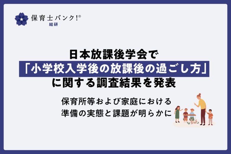 保育士バンク!総研が日本放課後学会で「小学校入学後の放課後の過ごし方」に関する調査結果を発表~保育所等および家庭における準備の実態と課題が明らかに~