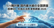 リハ職対象では国内最大級の全国調査 ─「リハビリテーション領域における医療DX・生成AI活用 実態調査 2026」を無料レポート公開