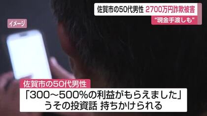 「500％の利益が…」SNSうその投資話を信じ現金手渡しも　50代男性2700万円詐欺被害【佐賀県】