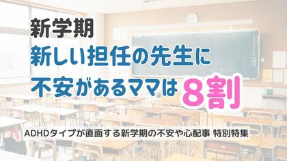 新学期、新しい担任の先生について不安があるママは8割。ADHDの特性についての伝え方についての調査結果報告