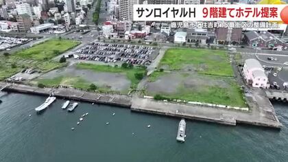 鹿児島市本港区エリア 住吉町15番街区の整備計画 鹿児島サンロイヤルホテルが9階建てホテル建設を提案