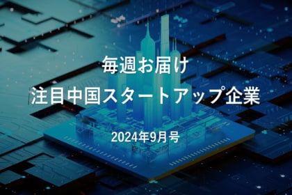 【中国イノベーション情報】注目中国スタートアップ企業|2024年9月号