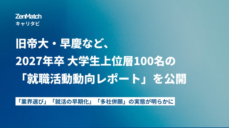 ZenX、旧帝大・早慶100名の27卒就職活動動向レポートを公開。平均応募12社・内定率16%、上位層の「業界選び」「就活の早期化」「多社併願」の実態が明らかに