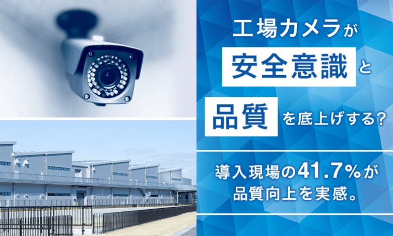 工場カメラが「安全意識」と「品質」を底上げする？ 導入現場の41.7％が品質向上を実感。