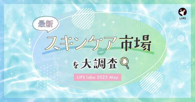 【LIPS labo】一大肌悩み「毛穴ケア」についに終止符が打たれるか!?最新スキンケアトレンドをご紹介【2025年5月号】