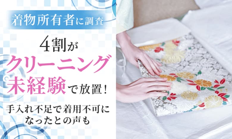 【着物所有者に調査】4割が「クリーニング未経験」で放置！手入れ不足で着用不可になったとの声も