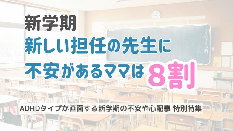 新学期、新しい担任の先生について不安があるママは8割。ADHDの特性についての伝え方についての調査結果報告