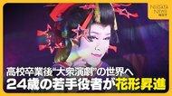 【特集】「こんな世界があるのかと…」高校卒業後“大衆演劇”の世界へ！地道な努力重ね花形に昇進した24歳「芯の通った花形になりたい」