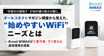 “手続きの面倒さ”がWiFi乗り換えの壁に。オールコネクトマガジン調査から見えた、“始めやすいWiFi”ニーズとは ― Broad WiMAXが工事不要・すぐ使える通信環境を提案