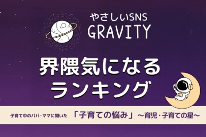 【やさしいSNS「GRAVITY」調査レポート】子育て中のパパ・ママに聞いた「子育ての悩み」とは？