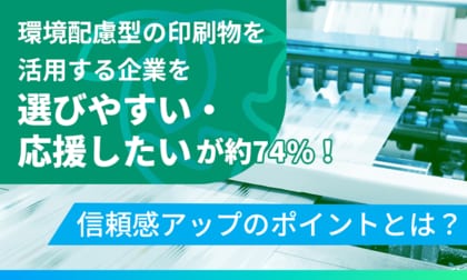 環境配慮型の印刷物を活用する企業を「選びやすい・応援したい」が約74%！信頼感アップのポイントとは？