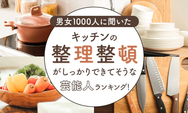 【男女1000人に聞いた】キッチンの整理整頓がしっかりできてそうな芸能人ランキング！