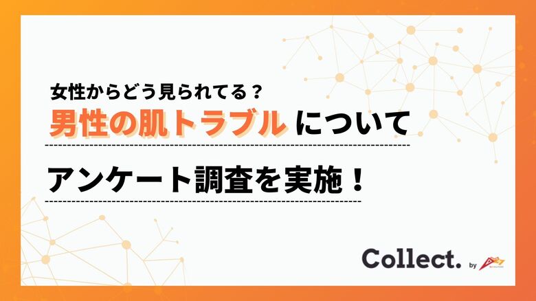 肌荒れ・ニキビ・毛穴…男性の肌トラブルはどう見られている?女性100人の本音を調査【Collect.(コレクト)】