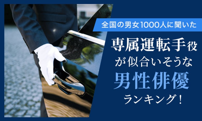 【全国の男女1000人に聞いた】専属運転手役が似合いそうな男性俳優ランキング!